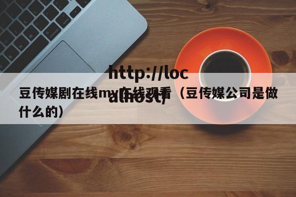 豆传媒剧在线mv在线观看(豆传媒公司是做什么的)