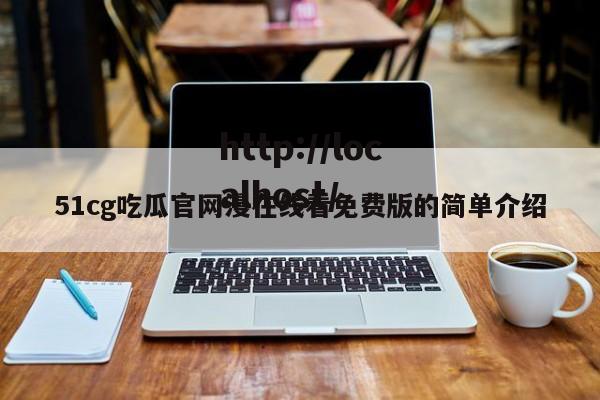 51cg吃瓜官网漫在线看免费版的简单介绍