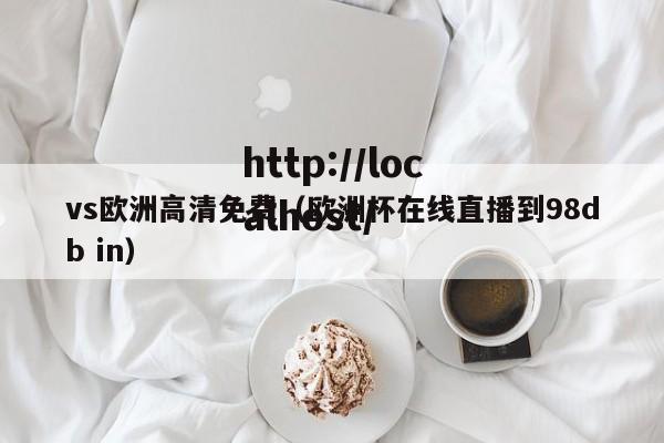 vs欧洲高清免费(欧洲杯在线直播到98db in)