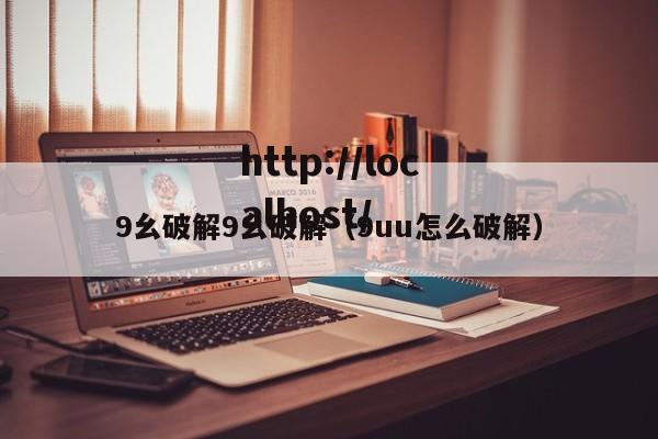 9幺破解9幺破解(9uu怎么破解)